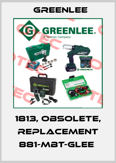 1813, obsolete, replacement 881-MBT-GLEE  Greenlee