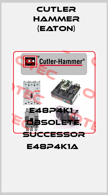E48P4K1 - obsolete, successor E48P4K1A  Cutler Hammer (Eaton)