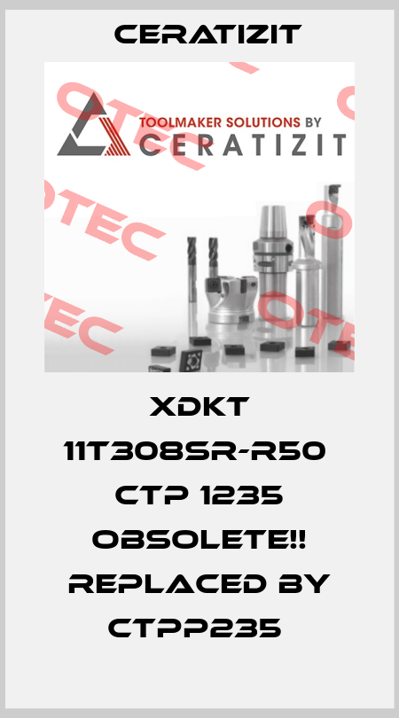 XDKT 11T308SR-R50  CTP 1235 Obsolete!! Replaced by CTPP235  Ceratizit