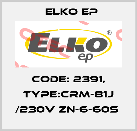 Code: 2391, Type:CRM-81J /230V ZN-6-60s  Elko EP