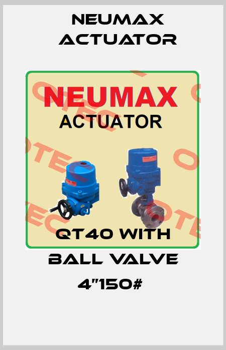QT40 With Ball valve 4”150#  Neumax Actuator