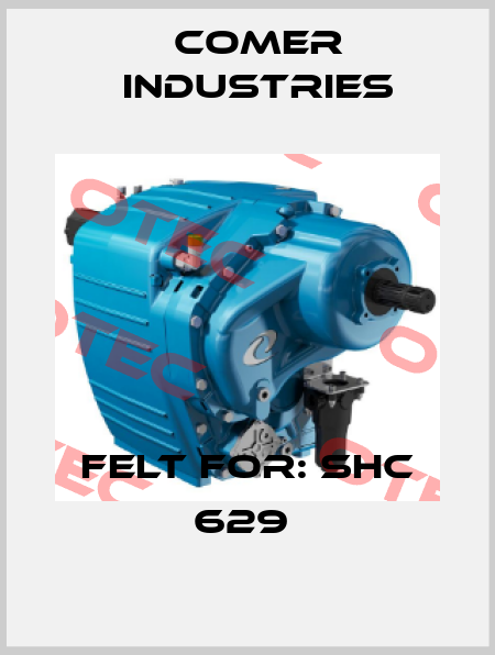 FELT FOR: SHC 629  Comer Industries