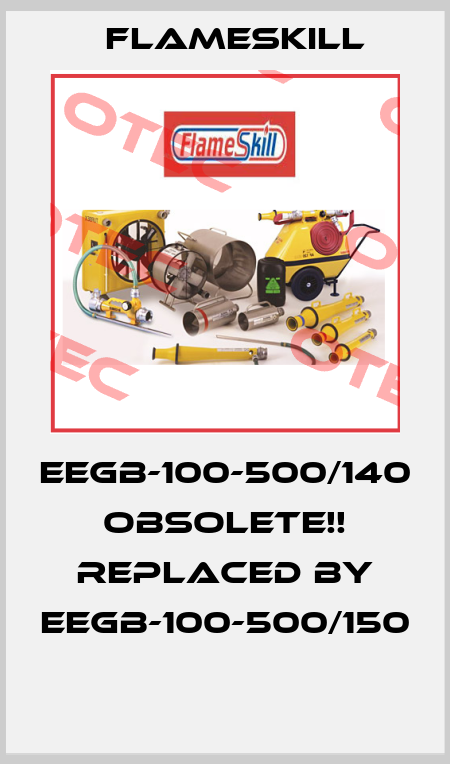 EEGB-100-500/140 Obsolete!! Replaced by EEGB-100-500/150  FlameSkill