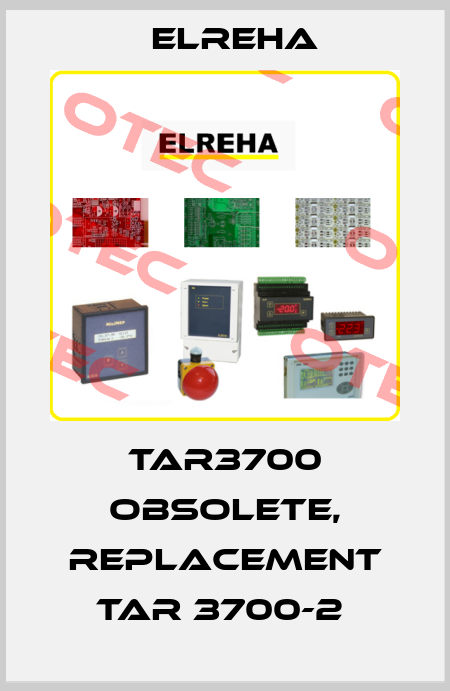 TAR3700 obsolete, replacement TAR 3700-2  Elreha