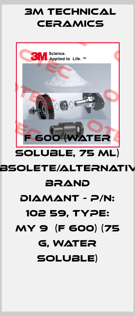 F 600 (water soluble, 75 ml) obsolete/alternative brand Diamant - P/N: 102 59, Type: My 9  (F 600) (75 g, water soluble) 3M Technical Ceramics