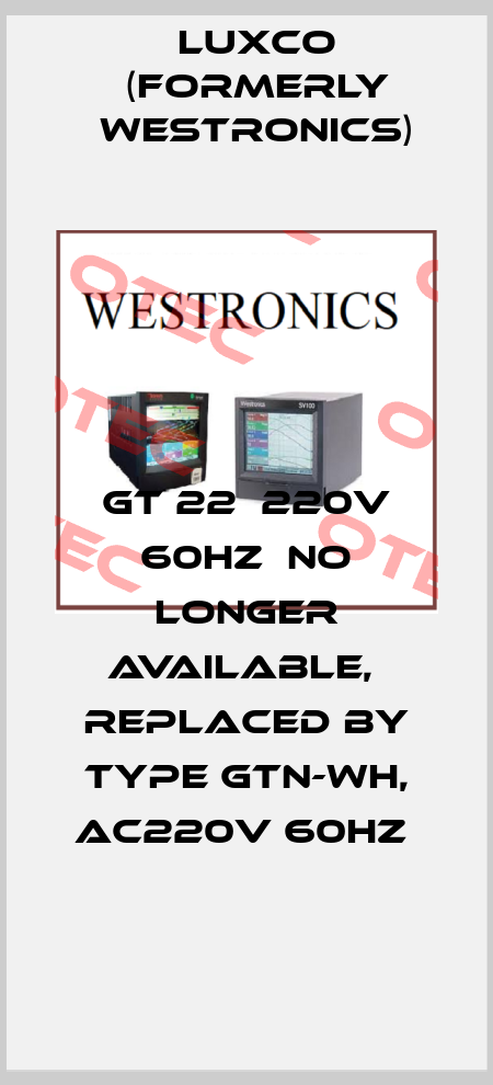 GT 22  220V 60Hz  no longer available,  replaced by TYPE GTN-WH, AC220V 60HZ  Luxco (formerly Westronics)