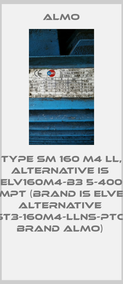 TYPE SM 160 M4 LL, alternative is  ELV160M4-B3 5-400 7XMPT (Brand is Elvem), alternative  ST3-160M4-LLNS-PTC( brand Almo) -big