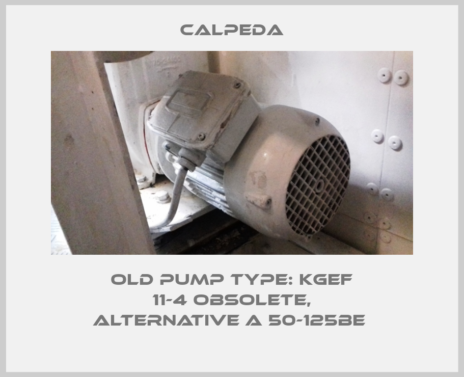 Old pump type: KGEF 11-4 obsolete, alternative A 50-125BE -big