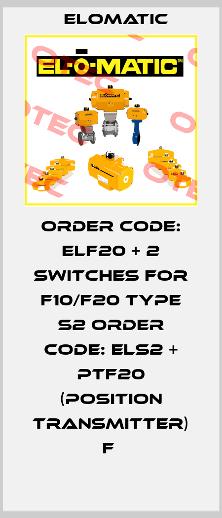 ORDER CODE: ELF20 + 2 SWITCHES FOR F10/F20 TYPE S2 ORDER CODE: ELS2 + PTF20 (POSITION TRANSMITTER) F  Elomatic