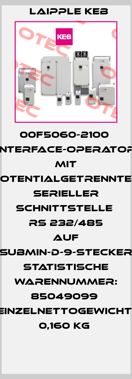 00F5060-2100  Interface-Operator  mit potentialgetrennter serieller Schnittstelle  RS 232/485 auf Submin-D-9-Stecker  Statistische Warennummer: 85049099  Einzelnettogewicht: 0,160 KG  LAIPPLE KEB