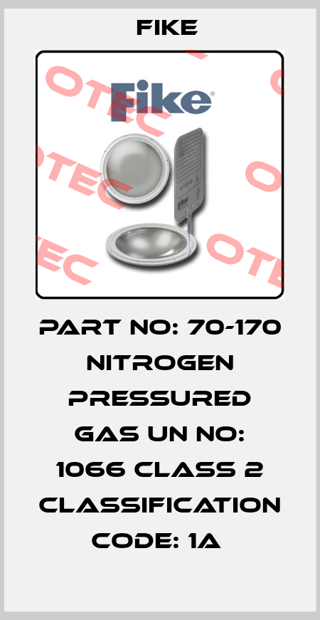PART NO: 70-170 NITROGEN PRESSURED GAS UN NO: 1066 CLASS 2 CLASSIFICATION CODE: 1A  FIKE