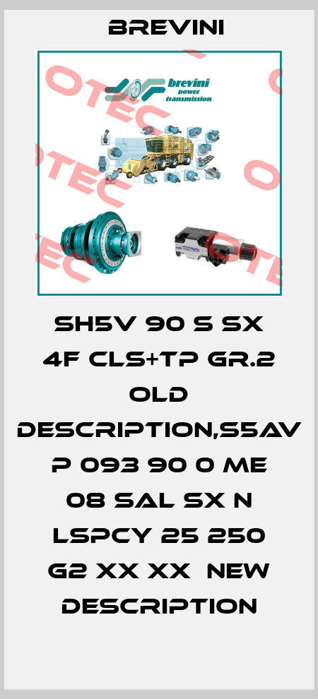 SH5V 90 S SX 4F CLS+TP GR.2 old description,S5AV P 093 90 0 ME 08 SAL SX N LSPCY 25 250 G2 XX XX  new description Brevini