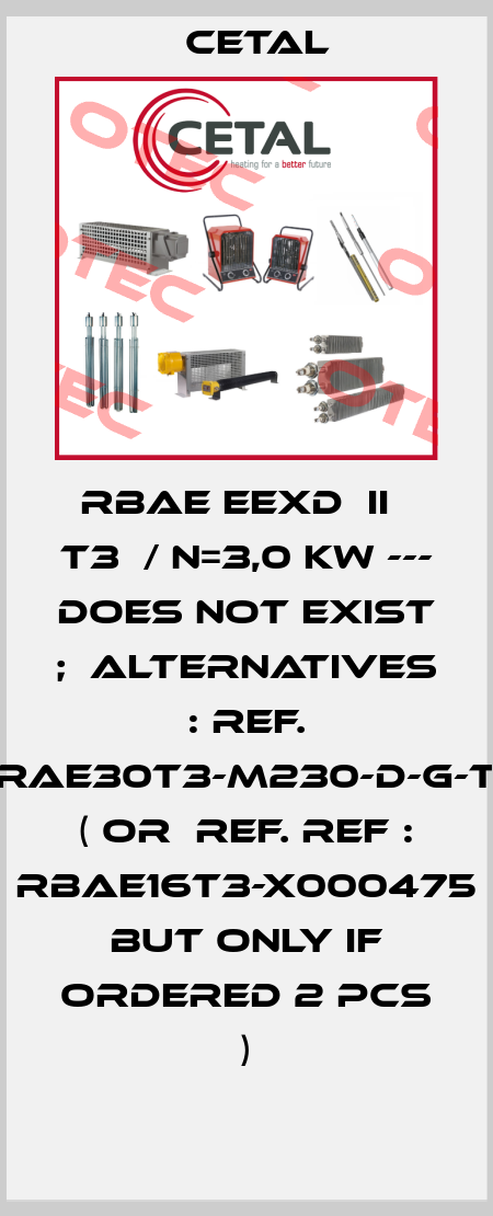 RBAE EExd  IIС T3  / N=3,0 kW --- does not exist ;  alternatives : ref. RAE30T3-M230-D-G-T  ( or  ref. REF : RBAE16T3-X000475  but only if ordered 2 pcs ) Cetal