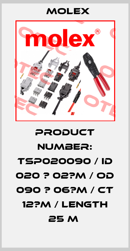 PRODUCT NUMBER: TSP020090 / ID 020 ? 02?M / OD 090 ? 06?M / CT 12?M / LENGTH 25 M  Molex