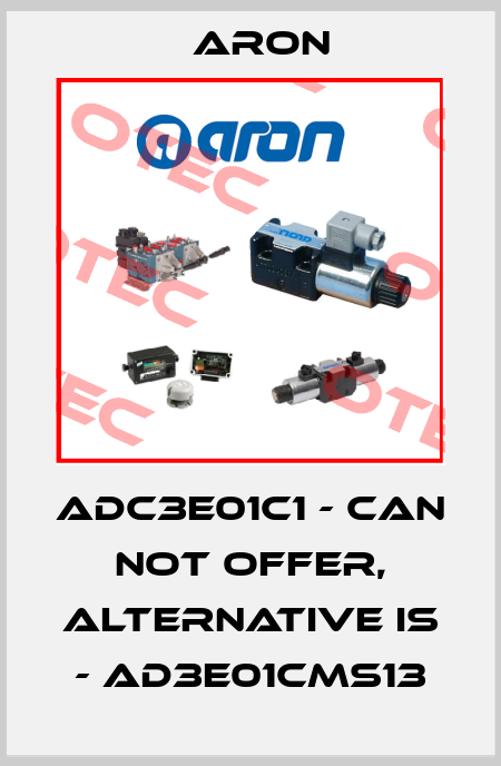 ADC3E01C1 - can not offer, alternative is - AD3E01CMS13 Aron