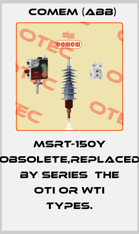 MSRT-150Y obsolete,replaced by series  the OTI or WTI types. Comem (ABB)