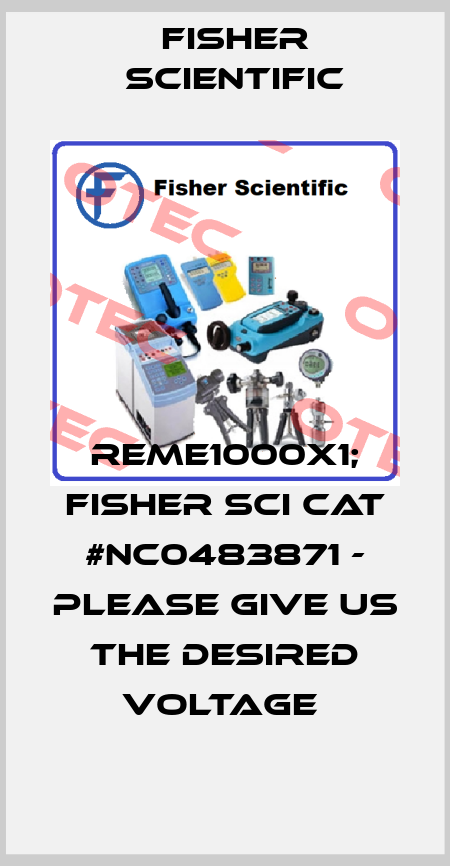 REME1000X1; FISHER SCI CAT #NC0483871 - PLEASE GIVE US THE DESIRED VOLTAGE  Fisher Scientific