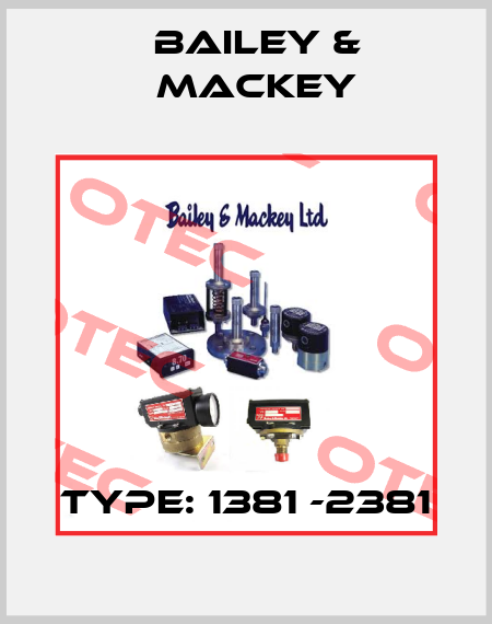 Type: 1381 -2381 Bailey & Mackey