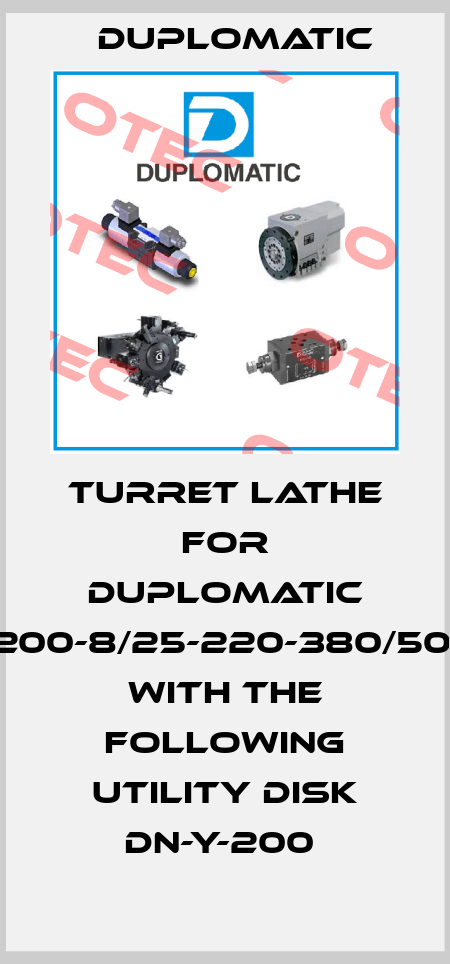 TURRET LATHE FOR DUPLOMATIC BSV-N200-8/25-220-380/50-E11R10 WITH THE FOLLOWING UTILITY DISK DN-Y-200  Duplomatic