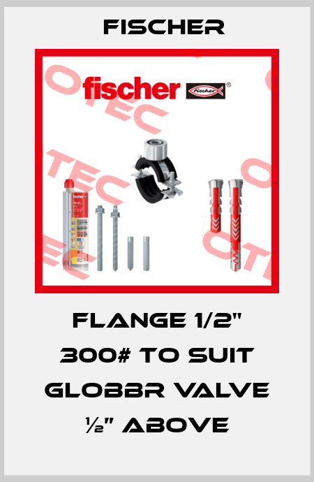 FLANGE 1/2" 300# TO SUIT GLOBBR VALVE ½” ABOVE Fischer