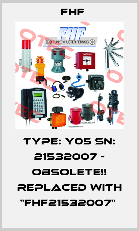 Type: Y05 SN: 21532007 - obsolete!! Replaced with "FHF21532007"  FHF