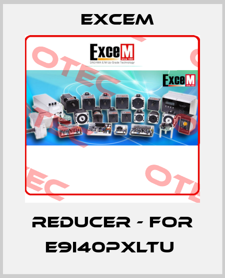 Reducer - for E9I40PXLTU  Excem