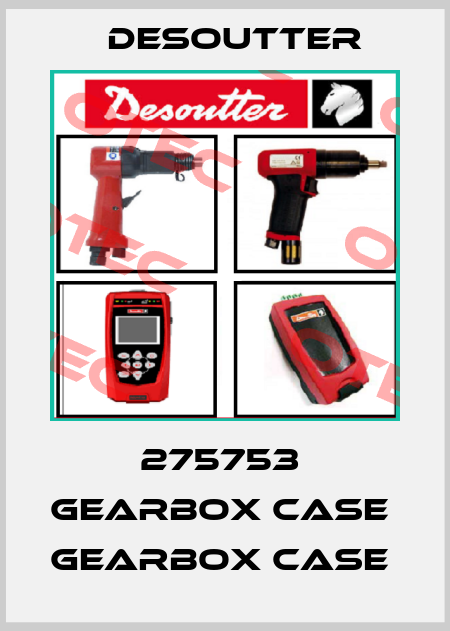 275753  GEARBOX CASE  GEARBOX CASE  Desoutter